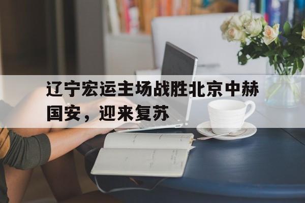辽宁宏运主场战胜北京中赫国安，迎来复苏的简单介绍